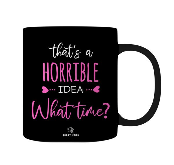 A black mug with the words " that 's a horrible idea what time ?" written in pink lettering.