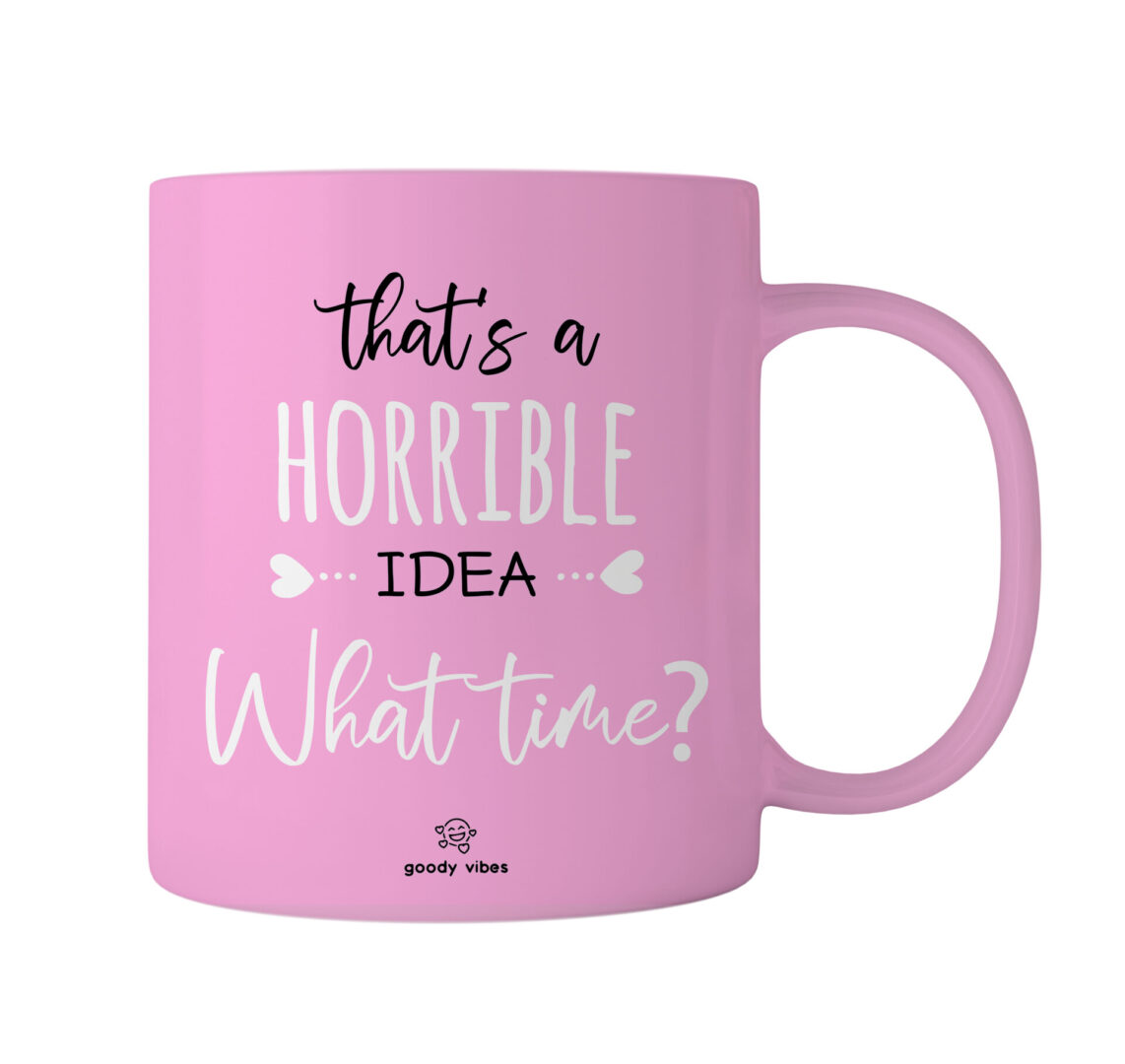 A pink mug with the words " that 's a horrible idea what time ?" written on it.