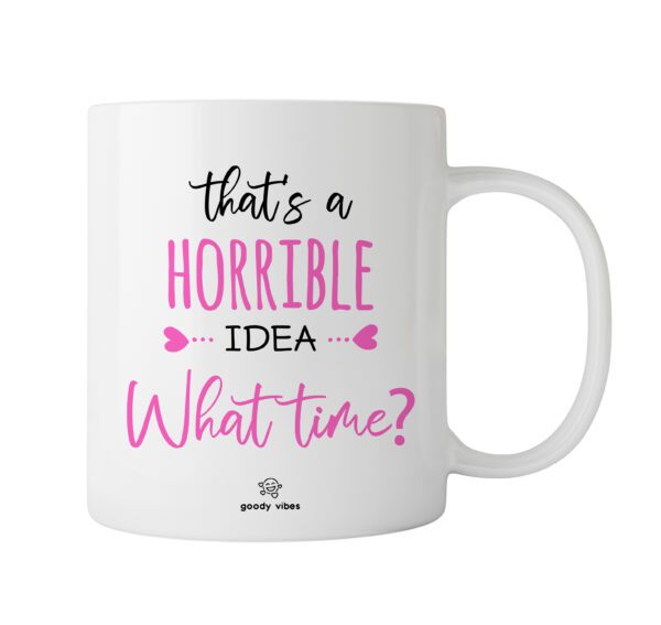 A white mug with the words " that 's a horrible idea what time ?" written in pink lettering.